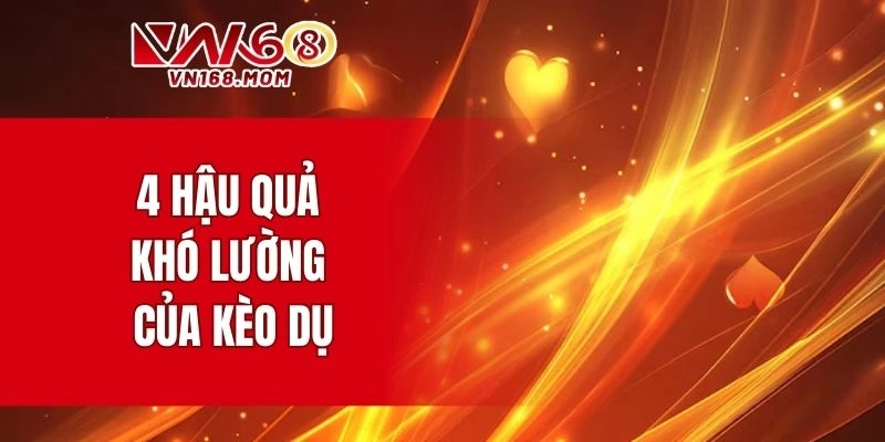 4 hậu quả khó lường của kèo dụ