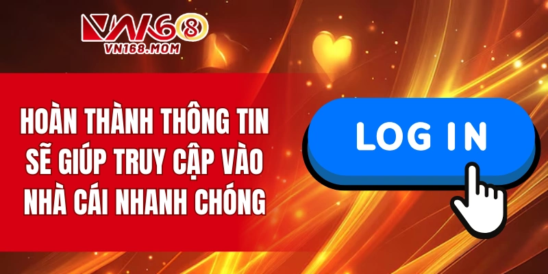 Hoàn thành thông tin đăng nhập sẽ giúp truy cập vào nhà cái nhanh chóng