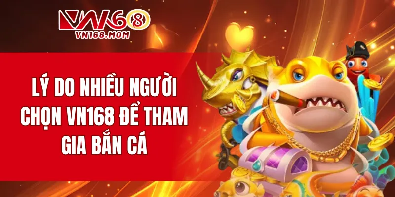 Lý do nhiều người chọn VN168 để tham gia bắn cá