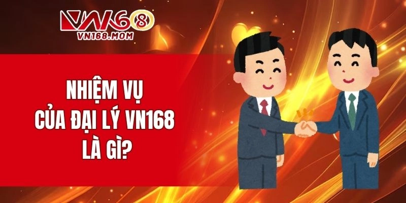 Nhiệm vụ của đại lý VN168 là gì?