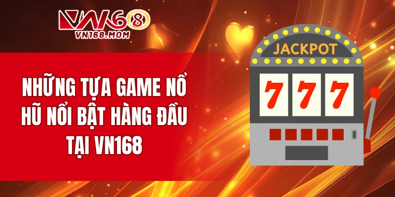 Những tựa game nổ hũ nổi bật hàng đầu tại VN168