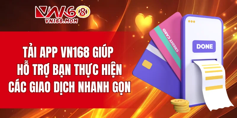 Tải app VN168 giúp hỗ trợ bạn thực hiện các giao dịch nhanh gọn
