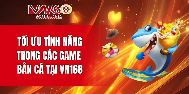 Tối ưu tính năng trong các game bắn cá tại VN168