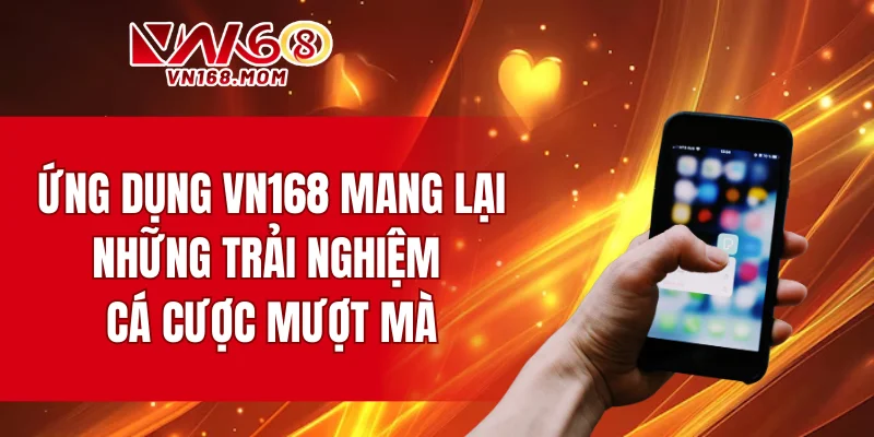 Ứng dụng VN168 mang lại những trải nghiệm cá cược mượt mà
