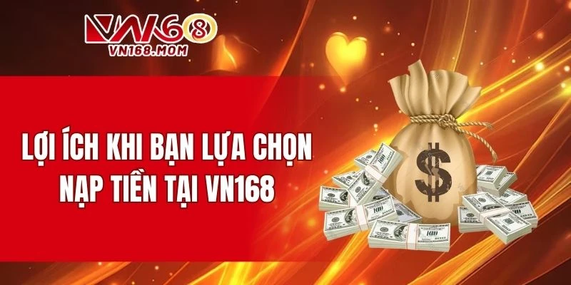 Ưu điểm nổi bật khi bạn lựa chọn nạp tiền tại nhà cái